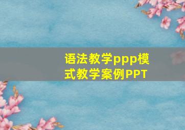 语法教学ppp模式教学案例PPT