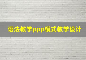 语法教学ppp模式教学设计