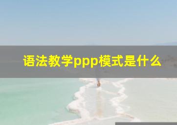 语法教学ppp模式是什么