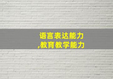 语言表达能力,教育教学能力