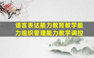 语言表达能力教育教学能力组织管理能力教学调控