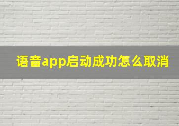 语音app启动成功怎么取消