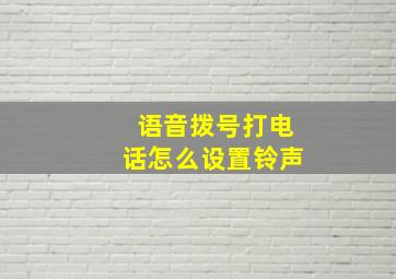 语音拨号打电话怎么设置铃声