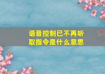 语音控制已不再听取指令是什么意思