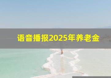 语音播报2025年养老金