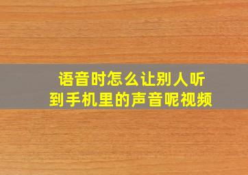 语音时怎么让别人听到手机里的声音呢视频