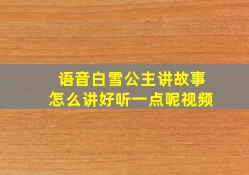 语音白雪公主讲故事怎么讲好听一点呢视频