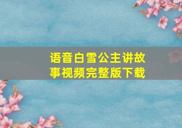 语音白雪公主讲故事视频完整版下载