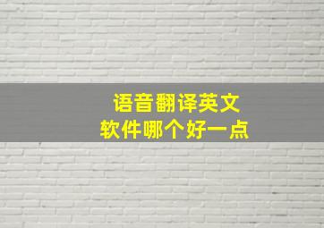 语音翻译英文软件哪个好一点