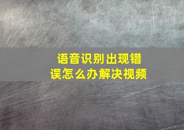 语音识别出现错误怎么办解决视频