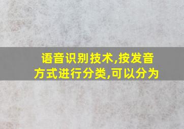 语音识别技术,按发音方式进行分类,可以分为