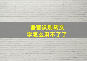 语音识别转文字怎么用不了了