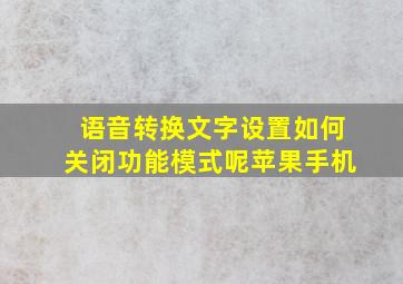 语音转换文字设置如何关闭功能模式呢苹果手机