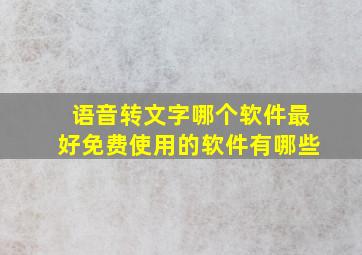 语音转文字哪个软件最好免费使用的软件有哪些