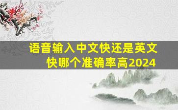 语音输入中文快还是英文快哪个准确率高2024