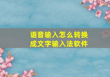 语音输入怎么转换成文字输入法软件