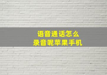 语音通话怎么录音呢苹果手机