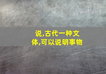 说,古代一种文体,可以说明事物