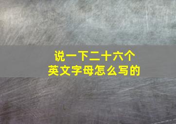 说一下二十六个英文字母怎么写的