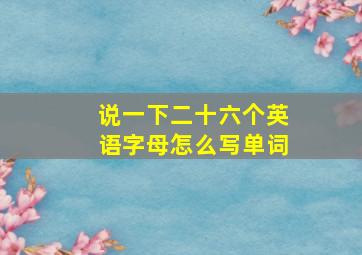 说一下二十六个英语字母怎么写单词