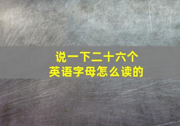 说一下二十六个英语字母怎么读的