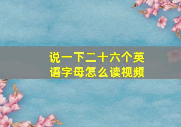 说一下二十六个英语字母怎么读视频