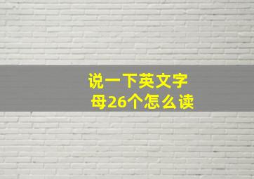 说一下英文字母26个怎么读