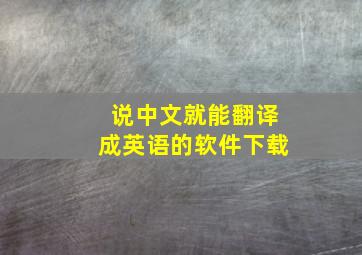 说中文就能翻译成英语的软件下载