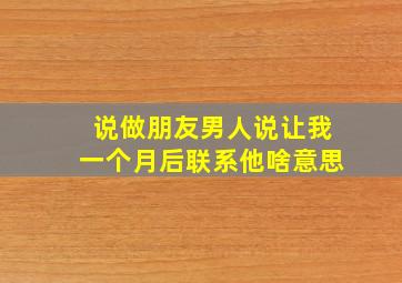 说做朋友男人说让我一个月后联系他啥意思