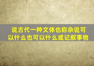 说古代一种文体也称杂说可以什么也可以什么或记叙事物