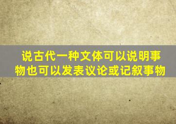 说古代一种文体可以说明事物也可以发表议论或记叙事物