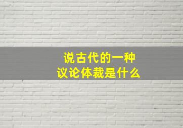 说古代的一种议论体裁是什么