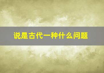 说是古代一种什么问题