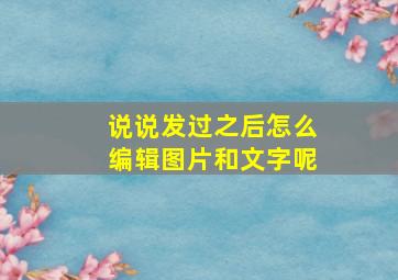 说说发过之后怎么编辑图片和文字呢