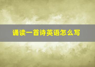 诵读一首诗英语怎么写