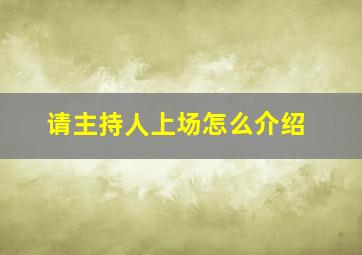 请主持人上场怎么介绍