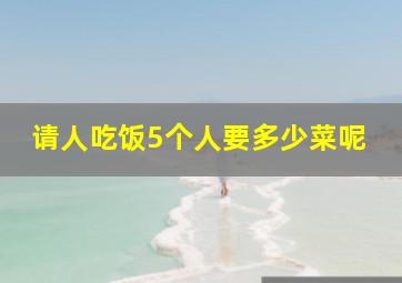 请人吃饭5个人要多少菜呢