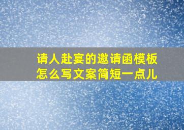 请人赴宴的邀请函模板怎么写文案简短一点儿