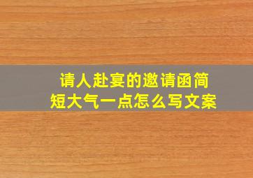 请人赴宴的邀请函简短大气一点怎么写文案