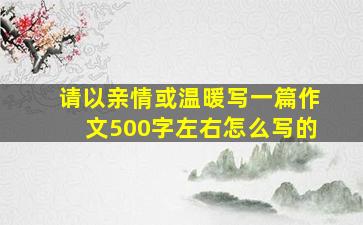 请以亲情或温暖写一篇作文500字左右怎么写的