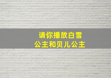 请你播放白雪公主和贝儿公主