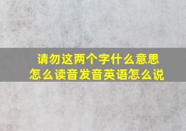 请勿这两个字什么意思怎么读音发音英语怎么说