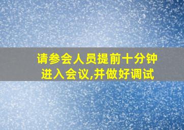 请参会人员提前十分钟进入会议,并做好调试