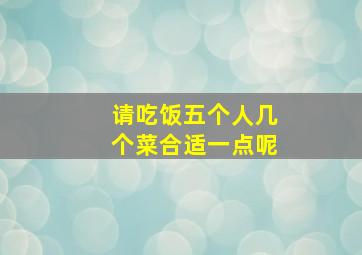 请吃饭五个人几个菜合适一点呢