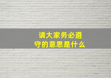 请大家务必遵守的意思是什么