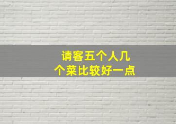 请客五个人几个菜比较好一点