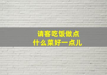 请客吃饭做点什么菜好一点儿