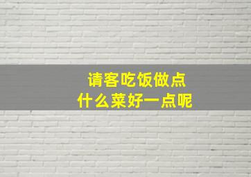 请客吃饭做点什么菜好一点呢