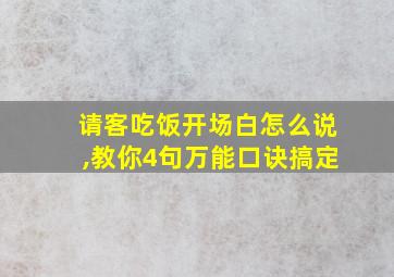 请客吃饭开场白怎么说,教你4句万能口诀搞定