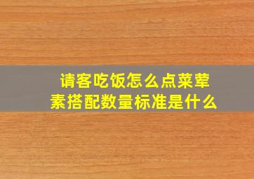 请客吃饭怎么点菜荤素搭配数量标准是什么